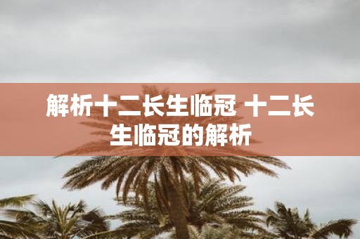 解析十二长生临冠 十二长生临冠的解析