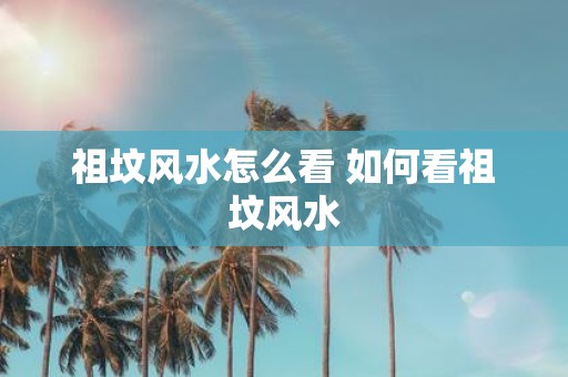 祖坟风水怎么看 如何看祖坟风水