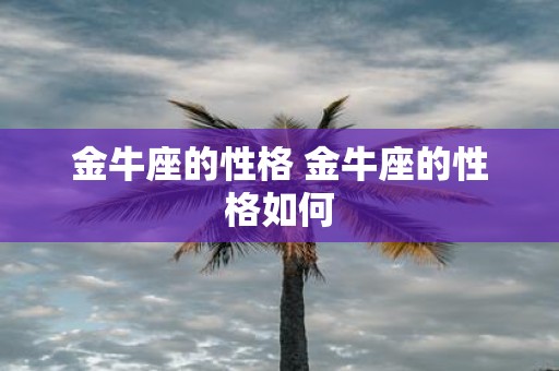 金牛座的性格 金牛座的性格如何