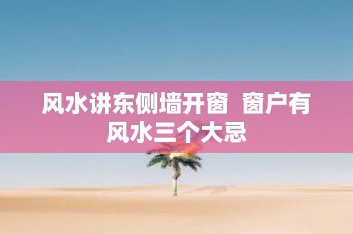 风水讲东侧墙开窗 窗户有风水三个大忌