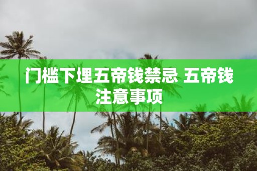 门槛下埋五帝钱禁忌 五帝钱注意事项