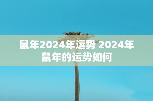 鼠年2025年运势 2025年鼠年的运势如何