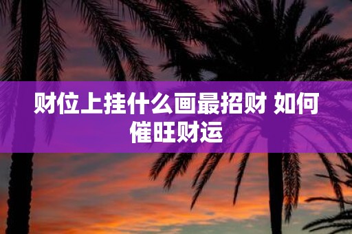 财位上挂什么画最招财 如何催旺财运