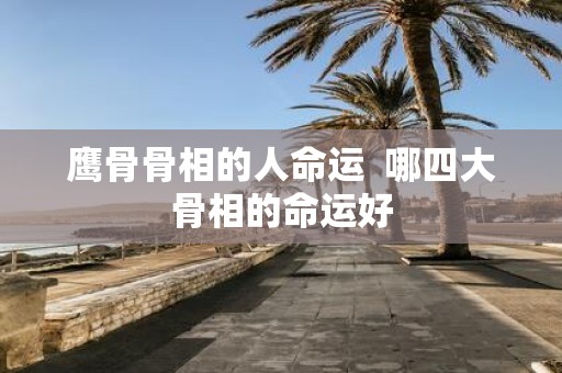 鹰骨骨相的人命运 哪四大骨相的命运好