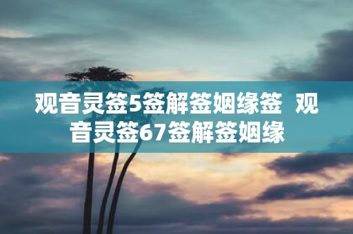 观音灵签5签解签姻缘签  观音灵签67签解签姻缘
