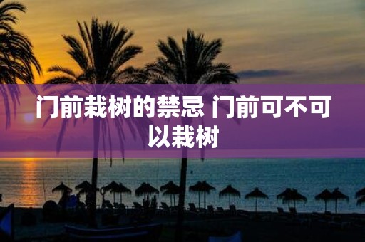 门前栽树的禁忌 门前可不可以栽树