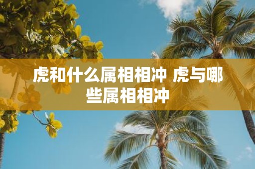 虎和什么属相相冲 虎与哪些属相相冲
