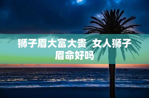 狮子眉大富大贵 女人狮子眉命好吗