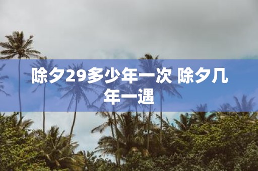 除夕29多少年一次 除夕几年一遇