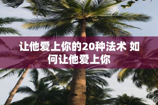 让他爱上你的20种法术 如何让他爱上你