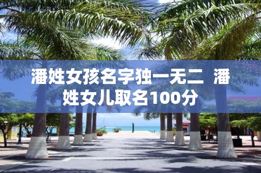 潘姓女孩名字独一无二 潘姓女儿取名100分