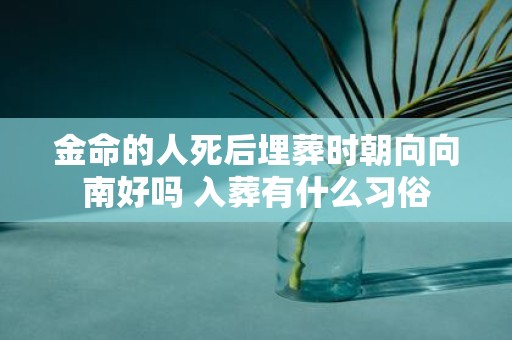 金命的人死后埋葬时朝向向南好吗 入葬有什么习俗
