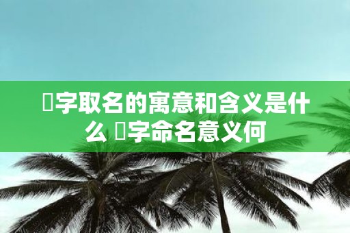 璟字取名的寓意和含义是什么 璟字命名意义何
