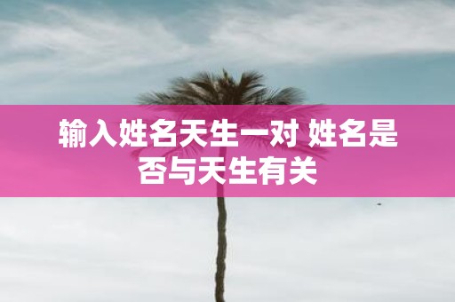 输入姓名天生一对 姓名是否与天生有关