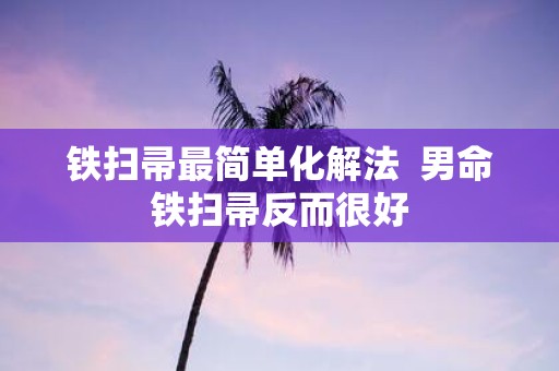 铁扫帚最简单化解法 男命铁扫帚反而很好