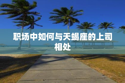 职场中如何与天蝎座的上司相处
