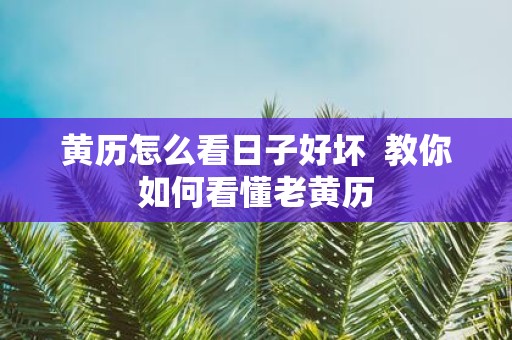 黄历怎么看日子好坏 教你如何看懂老黄历