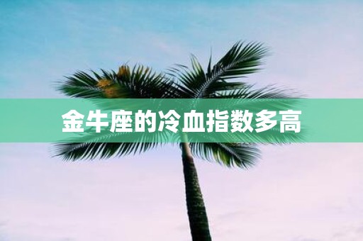 金牛座的冷血指数多高