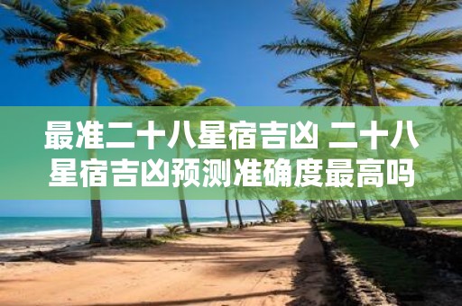 最准二十八星宿吉凶 二十八星宿吉凶预测准确度最高吗