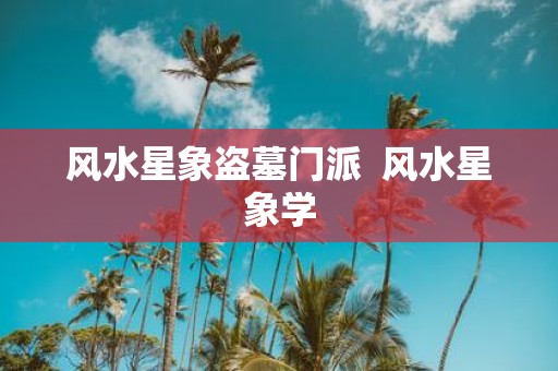 风水星象盗墓门派 风水星象学