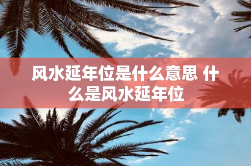 风水延年位是什么意思 什么是风水延年位