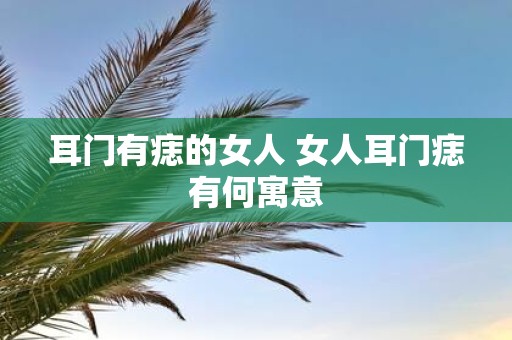 耳门有痣的女人 女人耳门痣有何寓意