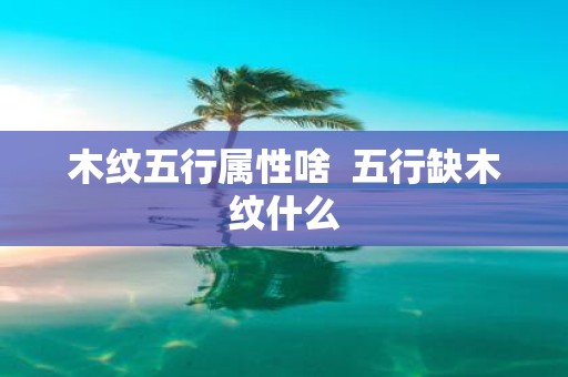 木纹五行属性啥 五行缺木纹什么
