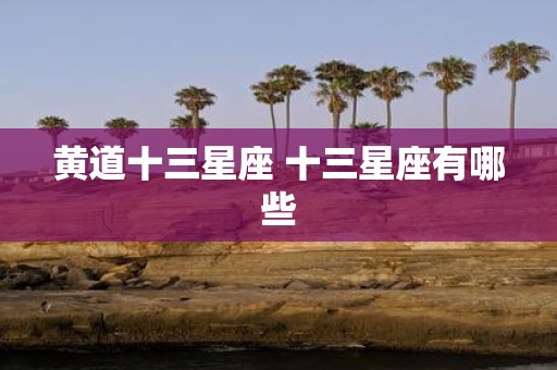 黄道十三星座 十三星座有哪些