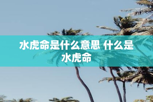 水虎命是什么意思 什么是水虎命