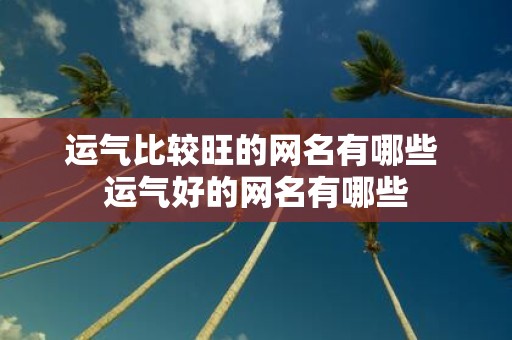 运气比较旺的网名有哪些 运气好的网名有哪些