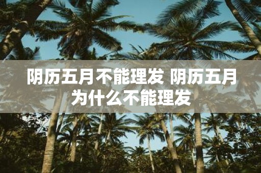 阴历五月不能理发 阴历五月为什么不能理发