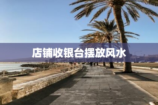 店铺收银台摆放风水