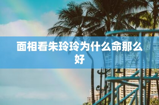 面相看朱玲玲为什么命那么好