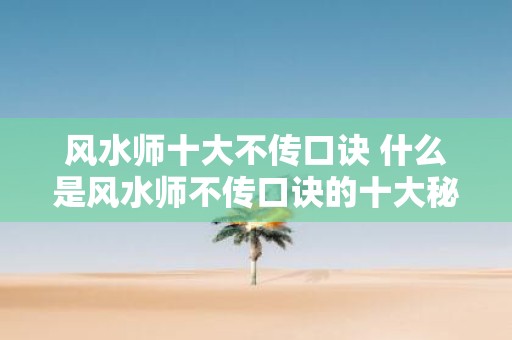 风水师十大不传口诀 什么是风水师不传口诀的十大秘密