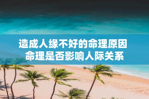 造成人缘不好的命理原因 命理是否影响人际关系