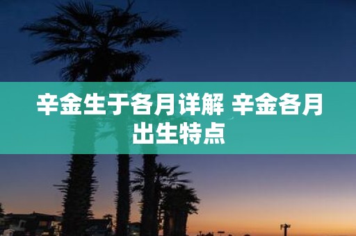 辛金生于各月详解 辛金各月出生特点