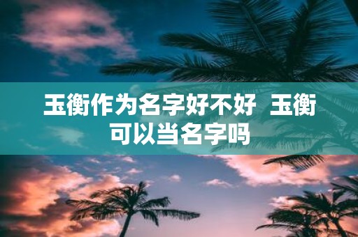 玉衡作为名字好不好 玉衡可以当名字吗