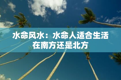 水命风水：水命人适合生活在南方还是北方