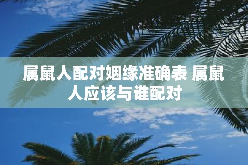 属鼠人配对姻缘准确表 属鼠人应该与谁配对