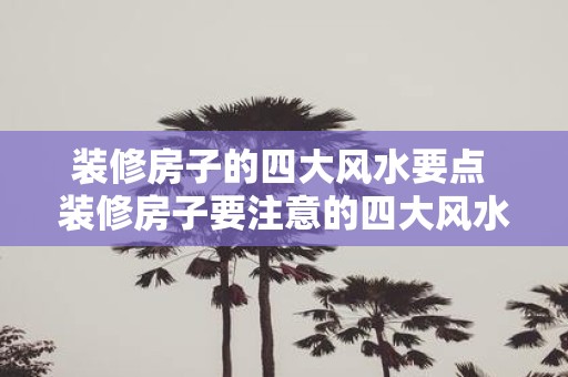 装修房子的四大风水要点 装修房子要注意的四大风水