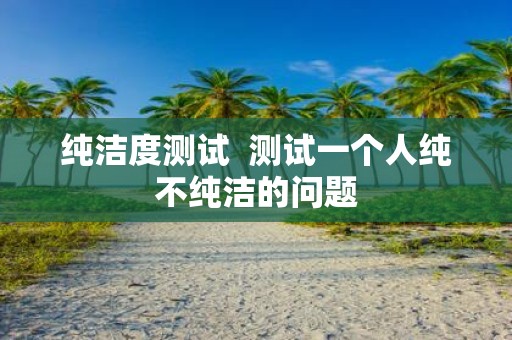 纯洁度测试 测试一个人纯不纯洁的问题