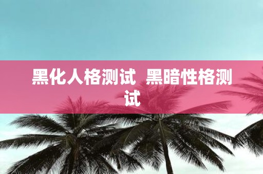 黑化人格测试 黑暗性格测试