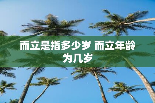 而立是指多少岁 而立年龄为几岁