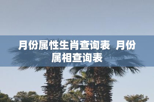 月份属性生肖查询表  月份属相查询表