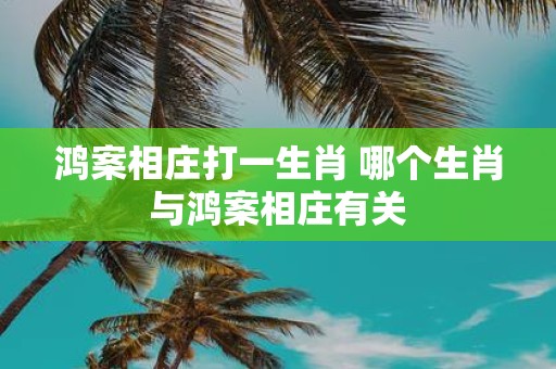 鸿案相庄打一生肖 哪个生肖与鸿案相庄有关