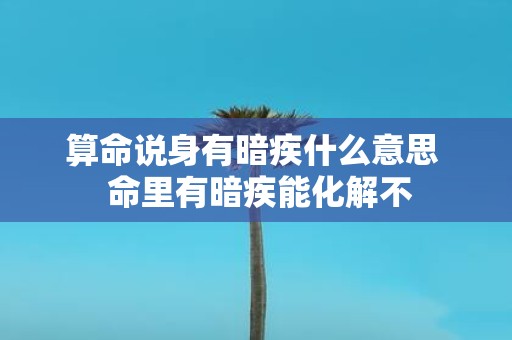 算命说身有暗疾什么意思 命里有暗疾能化解不