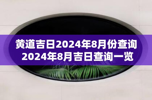 黄道吉日2025年8月份查询 2025年8月吉日查询一览表