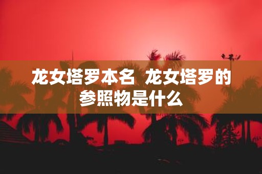 龙女塔罗本名 龙女塔罗的参照物是什么