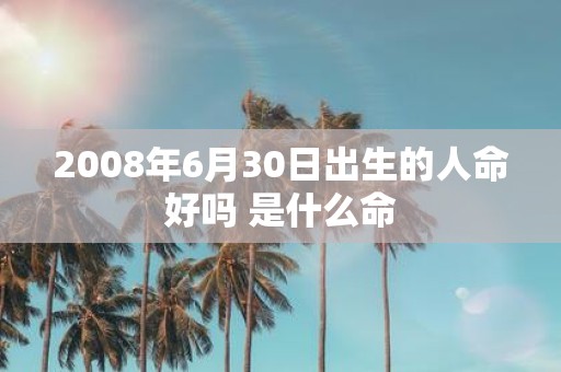 2008年6月30日出生的人命好吗 是什么命