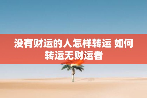没有财运的人怎样转运 如何转运无财运者